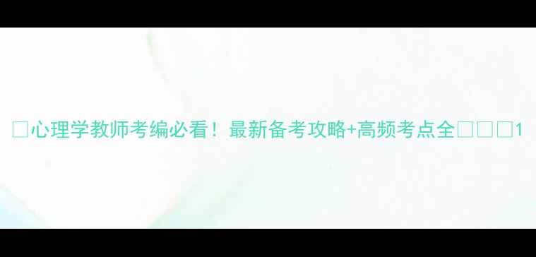 图片 🌟心理学教师考编必看！最新备考攻略+高频考点全📚✏️1
