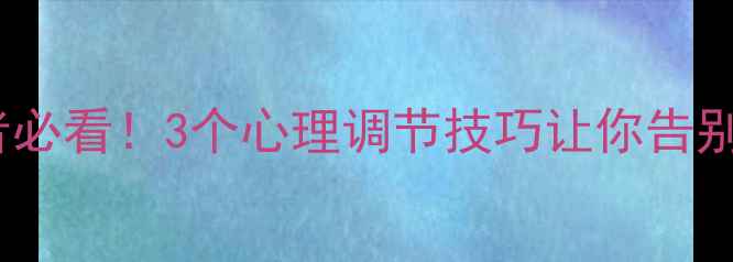 图片 🌟心理学文案爱好者必看！3个心理调节技巧让你告别内耗，专注生活✨1