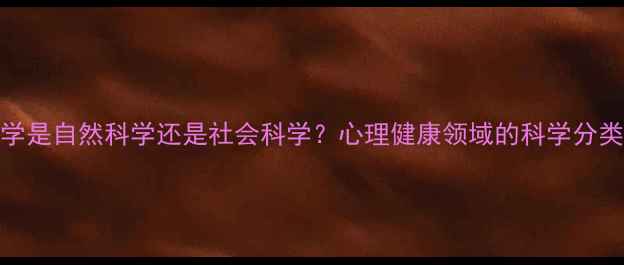 图片 🌟心理学是自然科学还是社会科学？心理健康领域的科学分类法则💡