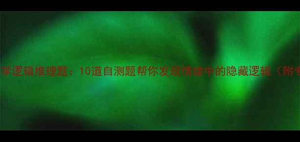 图片 🌟心理学逻辑推理题：10道自测题帮你发现情绪中的隐藏逻辑（附专业）1