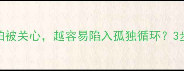 图片 🌟心理学：为什么越害怕被关心，越容易陷入孤独循环？3步建立心理边界💔→🛡️