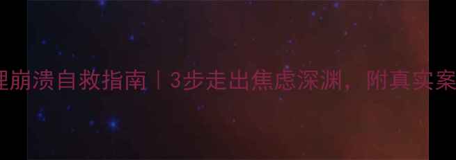 图片 🌟心理崩溃自救指南｜3步走出焦虑深渊，附真实案例🌟1