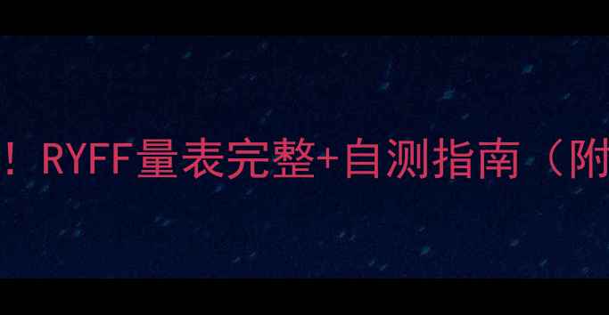 图片 🌟心理幸福感自测！RYFF量表完整+自测指南（附测试结果解读）🌟