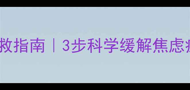 图片 🌟心理恐惧症自救指南｜3步科学缓解焦虑症+心理医生建议