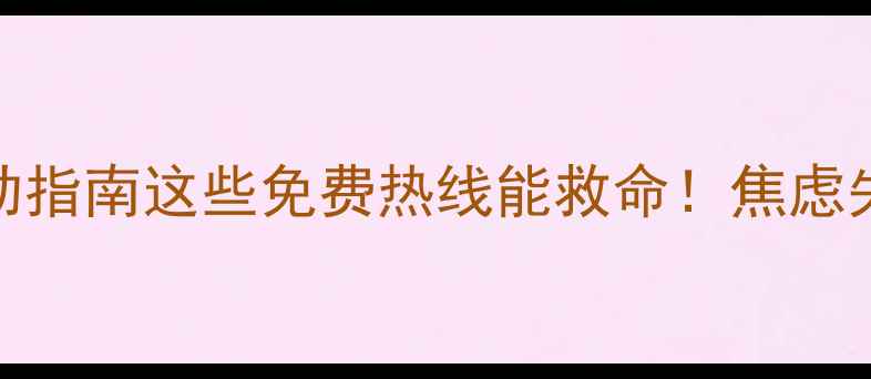 图片 🌟心理援助电话+自助指南这些免费热线能救命！焦虑失眠抑郁必存清单✨1