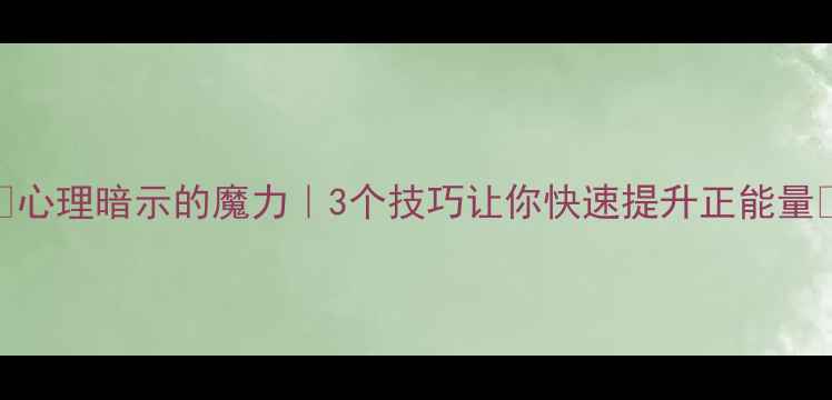 图片 🌟心理暗示的魔力｜3个技巧让你快速提升正能量🌟