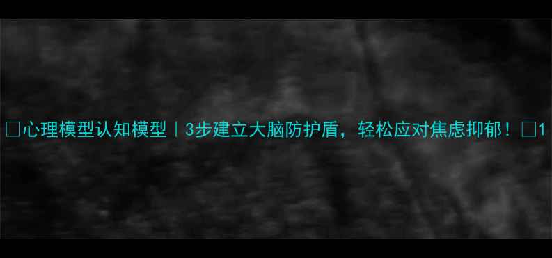 图片 🌟心理模型认知模型｜3步建立大脑防护盾，轻松应对焦虑抑郁！✨1
