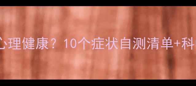 图片 🌟心理正常≠心理健康？10个症状自测清单+科学调节指南🔍1