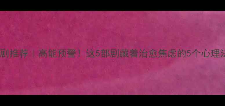 图片 🌟心理法则电视剧推荐｜高能预警！这5部剧藏着治愈焦虑的5个心理法则（附分集）1