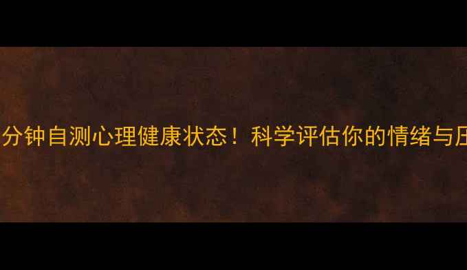 图片 🌟心理测试5分钟自测心理健康状态！科学评估你的情绪与压力水平🔍✨