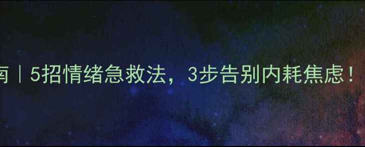 图片 🌟心理状态自测指南｜5招情绪急救法，3步告别内耗焦虑！附自测表+实操模板