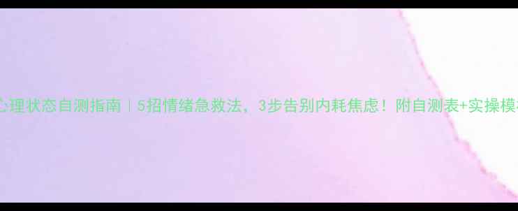 图片 🌟心理状态自测指南｜5招情绪急救法，3步告别内耗焦虑！附自测表+实操模板1