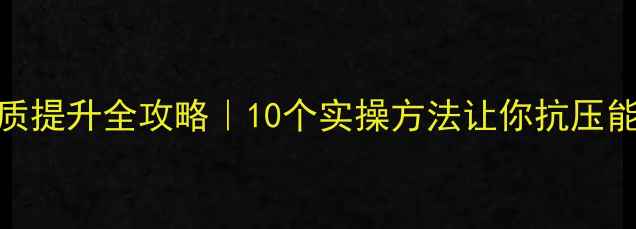 图片 🌟心理素质提升全攻略｜10个实操方法让你抗压能力翻倍✨