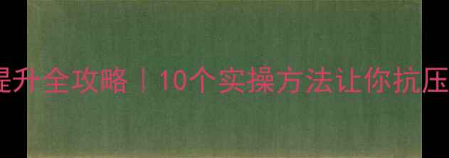 图片 🌟心理素质提升全攻略｜10个实操方法让你抗压能力翻倍✨1