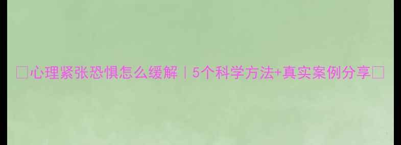 图片 🌟心理紧张恐惧怎么缓解｜5个科学方法+真实案例分享✨