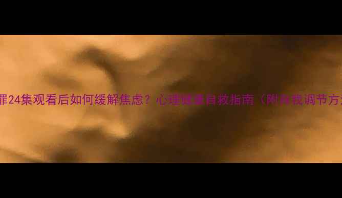 图片 🌟心理罪24集观看后如何缓解焦虑？心理健康自救指南（附自我调节方法）🌟1
