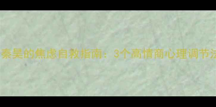 图片 🌟心理罪方木扮演者秦昊的焦虑自救指南：3个高情商心理调节法，职场人必看！🔥1
