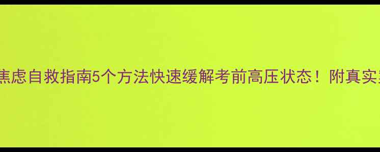 图片 🌟心理考试焦虑自救指南5个方法快速缓解考前高压状态！附真实案例分享🌟1