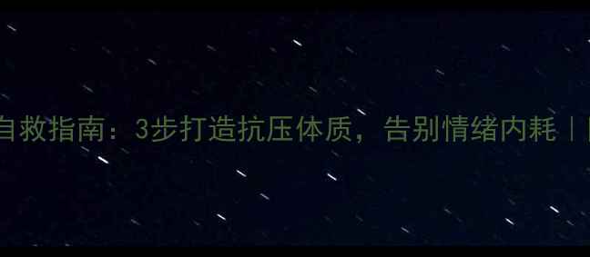 图片 🌟心理脆弱自救指南：3步打造抗压体质，告别情绪内耗｜附实操清单1