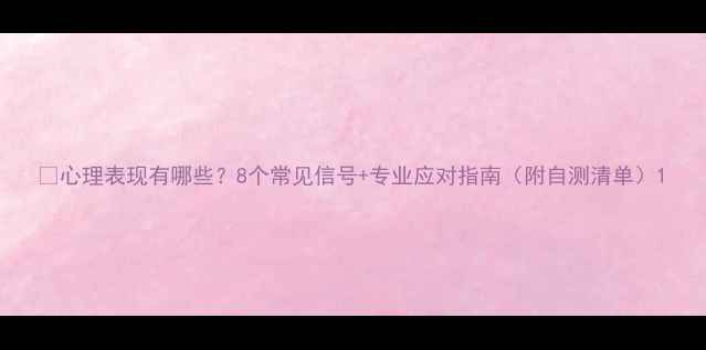 图片 🌟心理表现有哪些？8个常见信号+专业应对指南（附自测清单）1