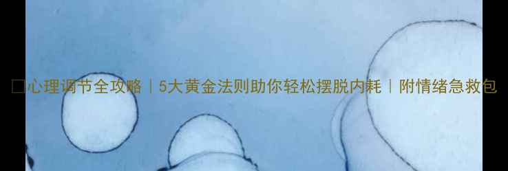 图片 🌟心理调节全攻略｜5大黄金法则助你轻松摆脱内耗｜附情绪急救包