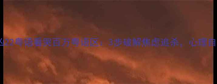 图片 🌟心理追凶22粤语看哭百万粤语区：3步破解焦虑追杀，心理自救指南🔍1