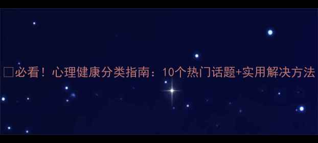 图片 🌟必看！心理健康分类指南：10个热门话题+实用解决方法