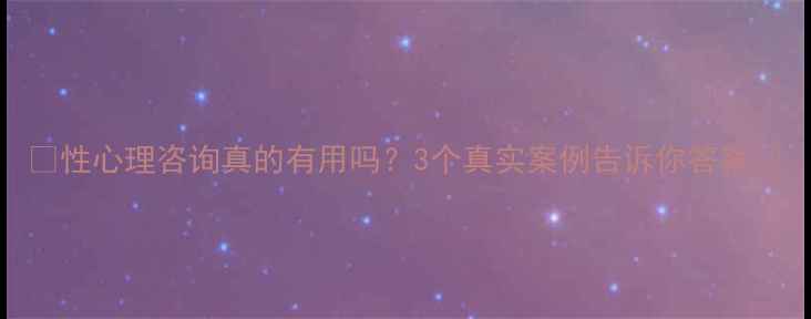图片 🌟性心理咨询真的有用吗？3个真实案例告诉你答案💡