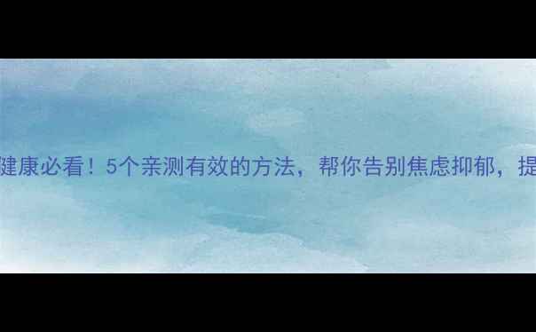 图片 🌟情绪心理健康必看！5个亲测有效的方法，帮你告别焦虑抑郁，提升幸福力🌟