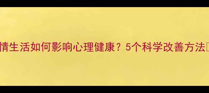 图片 🌟感情生活如何影响心理健康？5个科学改善方法💔✨1