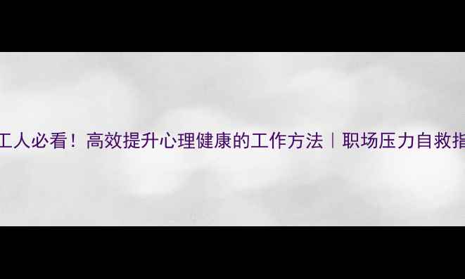 图片 🌟打工人必看！高效提升心理健康的工作方法｜职场压力自救指南📌
