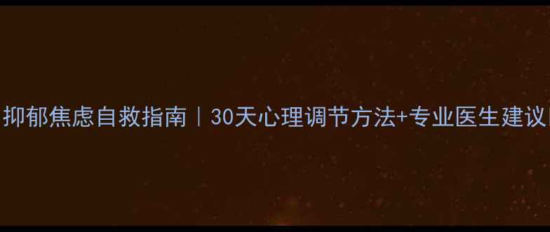 图片 🌟抑郁焦虑自救指南｜30天心理调节方法+专业医生建议🌟