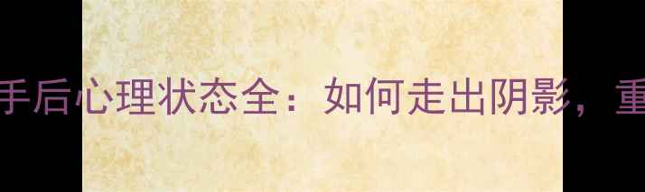 图片 🌟摩羯女分手后心理状态全：如何走出阴影，重拾自我？🌟
