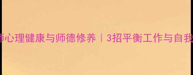 图片 🌟教师心理健康与师德修养｜3招平衡工作与自我关爱1
