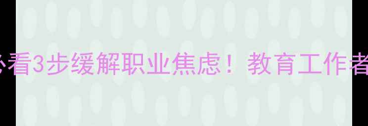 图片 🌟教师心理健康必看3步缓解职业焦虑！教育工作者情绪自救指南🌟1