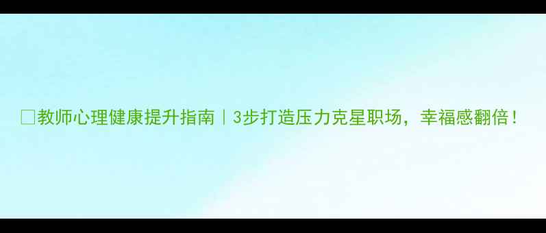 图片 🌟教师心理健康提升指南｜3步打造压力克星职场，幸福感翻倍！