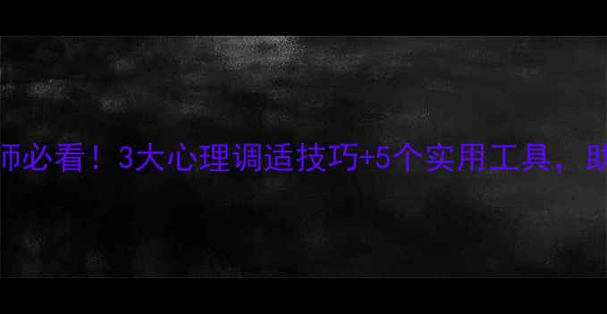 图片 🌟教师心理健康讲座教师必看！3大心理调适技巧+5个实用工具，助你轻松应对职业压力💡