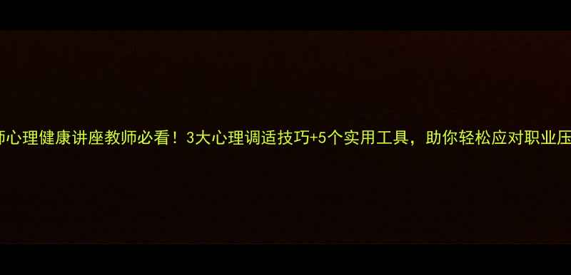 图片 🌟教师心理健康讲座教师必看！3大心理调适技巧+5个实用工具，助你轻松应对职业压力💡1