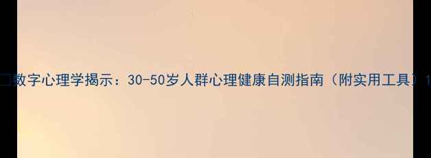 图片 🌟数字心理学揭示：30-50岁人群心理健康自测指南（附实用工具）1