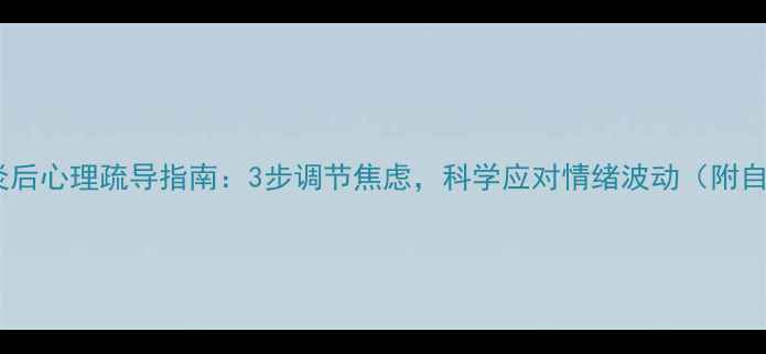 图片 🌟新型肺炎后心理疏导指南：3步调节焦虑，科学应对情绪波动（附自救清单）1