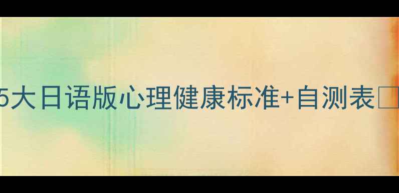 图片 🌟日本心理医生私藏！5大日语版心理健康标准+自测表📝职场社畜必看自救指南