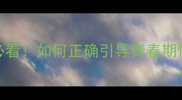 图片 🌟早恋心理健康指南｜家长必看！如何正确引导青春期情感发展（附科学应对方案）