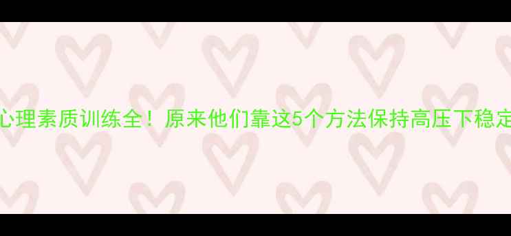 图片 🌟明星心理素质训练全！原来他们靠这5个方法保持高压下稳定情绪🌟