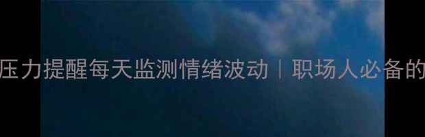 图片 🌟智能手表心理压力提醒每天监测情绪波动｜职场人必备的减压神器攻略🌟