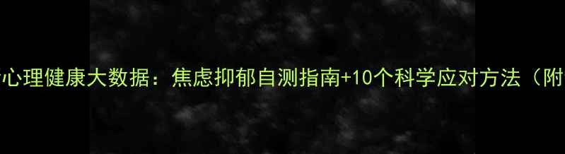 图片 🌟最新心理健康大数据：焦虑抑郁自测指南+10个科学应对方法（附量表）