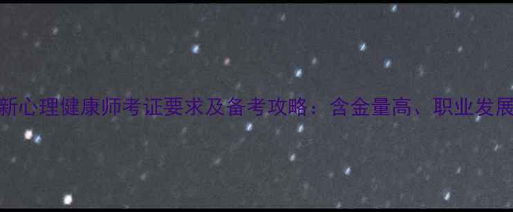 图片 🌟最新心理健康师考证要求及备考攻略：含金量高、职业发展全！