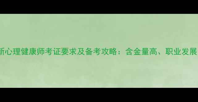 图片 🌟最新心理健康师考证要求及备考攻略：含金量高、职业发展全！1