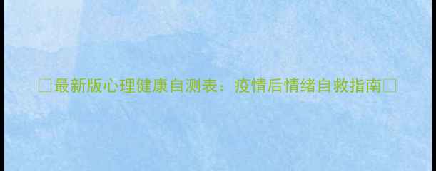图片 🌟最新版心理健康自测表：疫情后情绪自救指南🌟