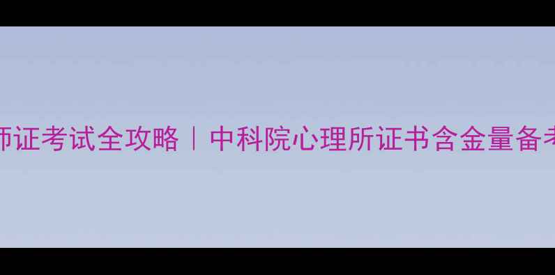 图片 🌟最新！心理咨询师证考试全攻略｜中科院心理所证书含金量备考时间表报考指南🌟