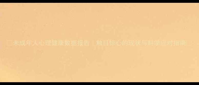 图片 🌟未成年人心理健康数据报告｜触目惊心的现状与科学应对指南🌟
